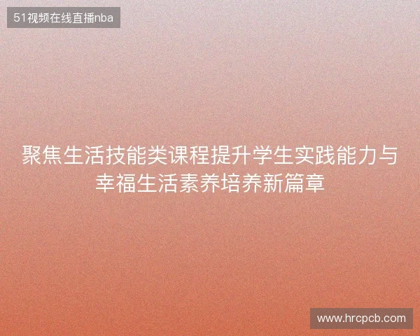 聚焦生活技能类课程提升学生实践能力与幸福生活素养培养新篇章