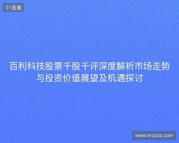 百利科技股票千股千评深度解析市场走势与投资价值展望及机遇探讨